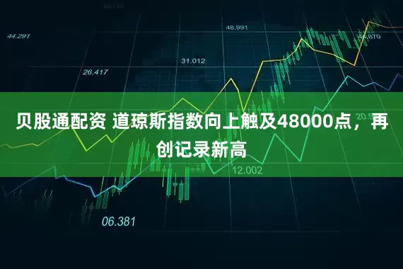 贝股通配资 道琼斯指数向上触及48000点，再创记录新高