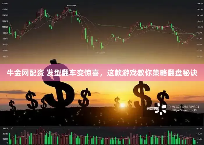牛金网配资 发型翻车变惊喜，这款游戏教你策略翻盘秘诀