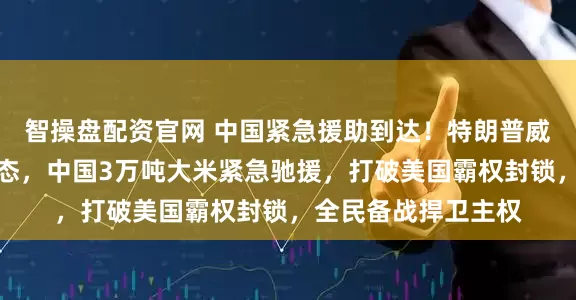 智操盘配资官网 中国紧急援助到达！特朗普威胁下，古巴战时状态，中国3万吨大米紧急驰援，打破美国霸权封锁，全民备战捍卫主权