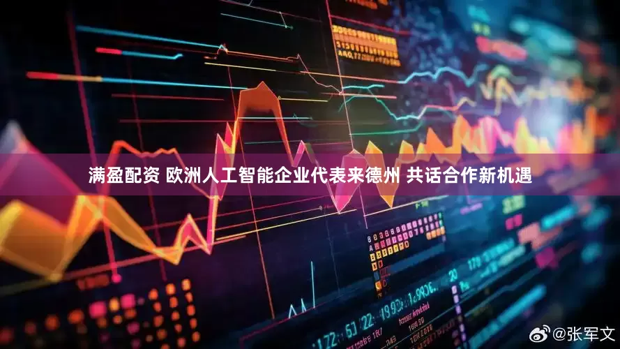 满盈配资 欧洲人工智能企业代表来德州 共话合作新机遇