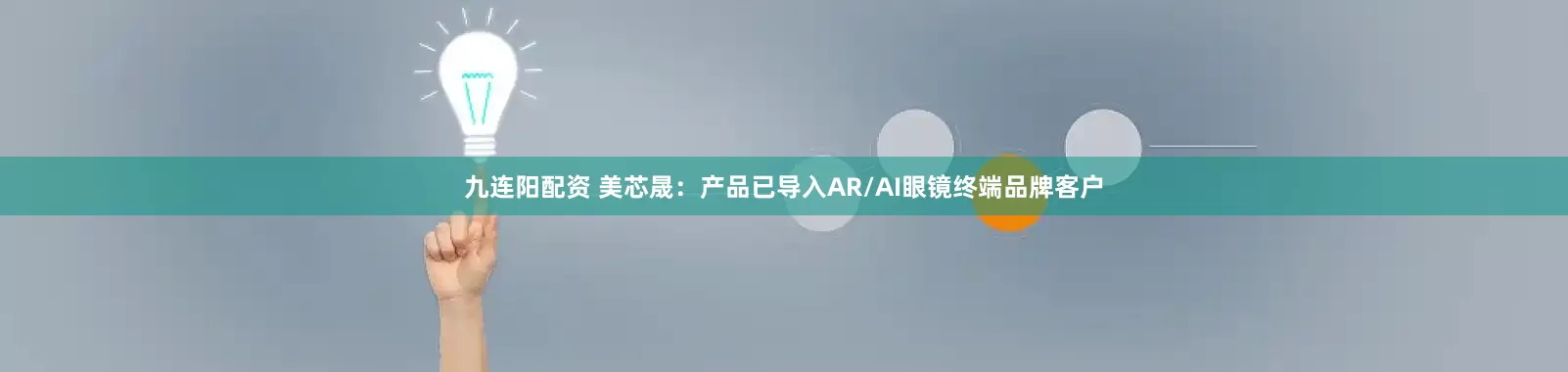 九连阳配资 美芯晟：产品已导入AR/AI眼镜终端品牌客户
